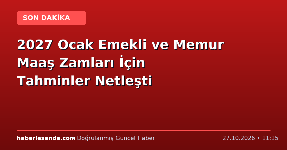 2027 Ocak Emekli ve Memur Maaş Zamları İçin Tahminler Netleşti