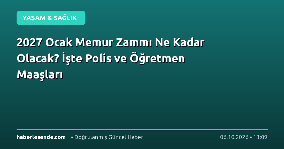 2027 Ocak Memur Zammı Ne Kadar Olacak? İşte Polis ve Öğretmen Maaşları