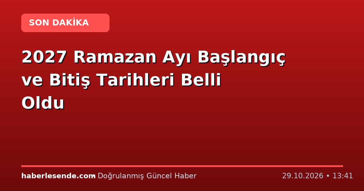 2027 Ramazan Ayı Başlangıç ve Bitiş Tarihleri Belli Oldu