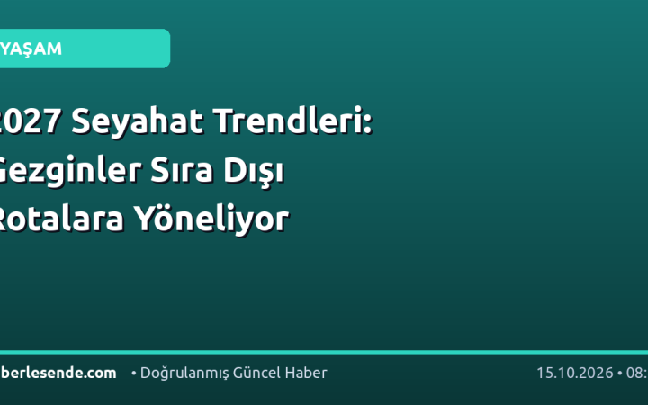 2027 Seyahat Trendleri: Gezginler Sıra Dışı Rotalara Yöneliyor