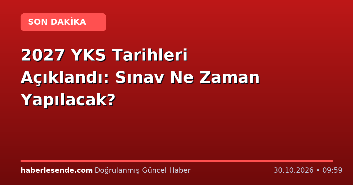 2027 YKS Tarihleri Açıklandı: Sınav Ne Zaman Yapılacak?