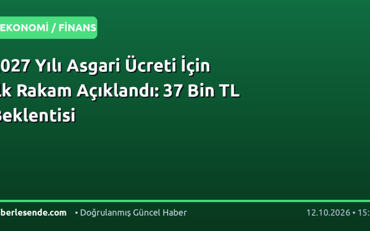 2027 Yılı Asgari Ücreti İçin İlk Rakam Açıklandı: 37 Bin TL Beklentisi