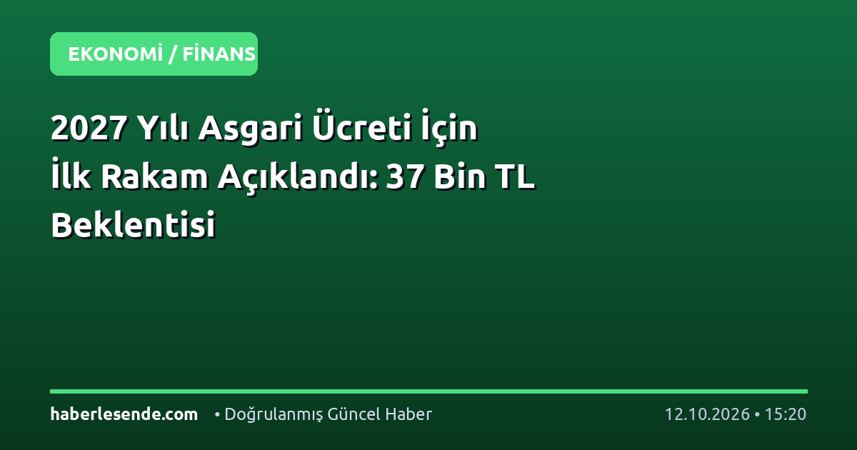 2027 Yılı Asgari Ücreti İçin İlk Rakam Açıklandı: 37 Bin TL Beklentisi