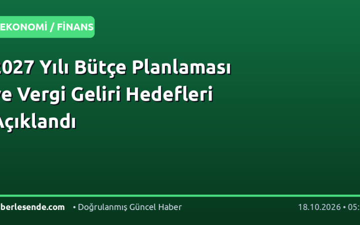 2027 Yılı Bütçe Planlaması ve Vergi Geliri Hedefleri Açıklandı