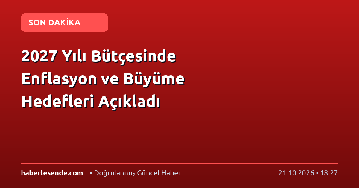 2027 Yılı Bütçesinde Enflasyon ve Büyüme Hedefleri Açıkladı
