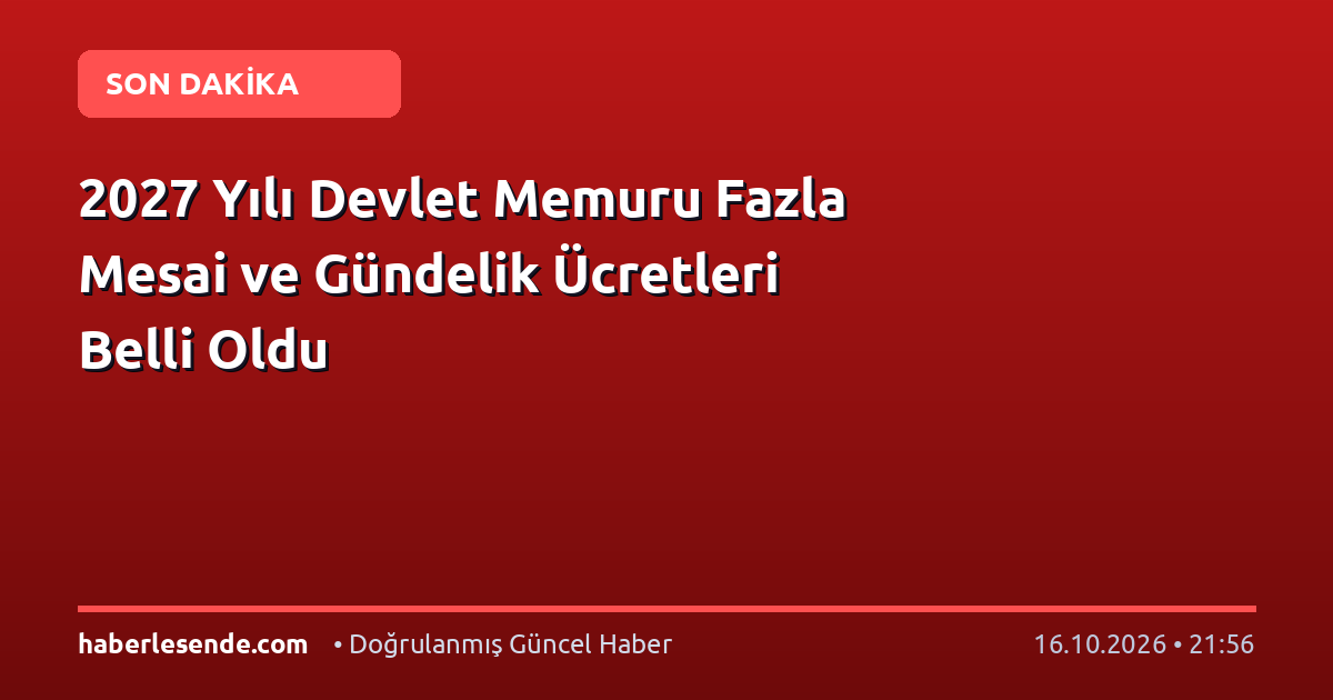 2027 Yılı Devlet Memuru Fazla Mesai ve Gündelik Ücretleri Belli Oldu