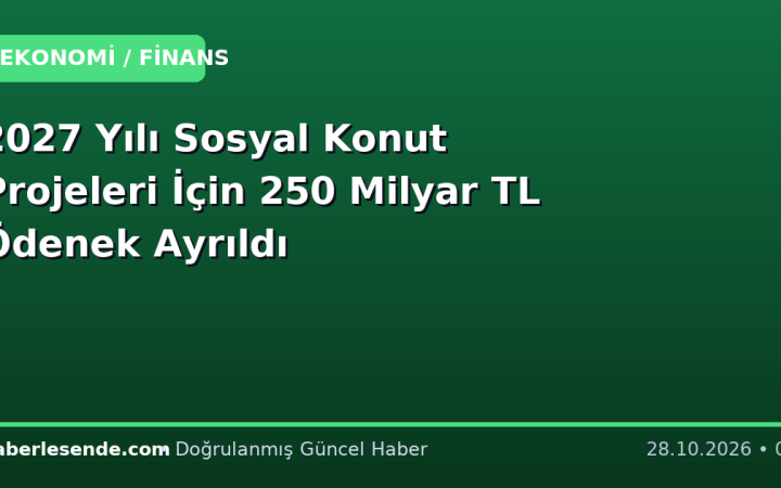 2027 Yılı Sosyal Konut Projeleri İçin 250 Milyar TL Ödenek Ayrıldı