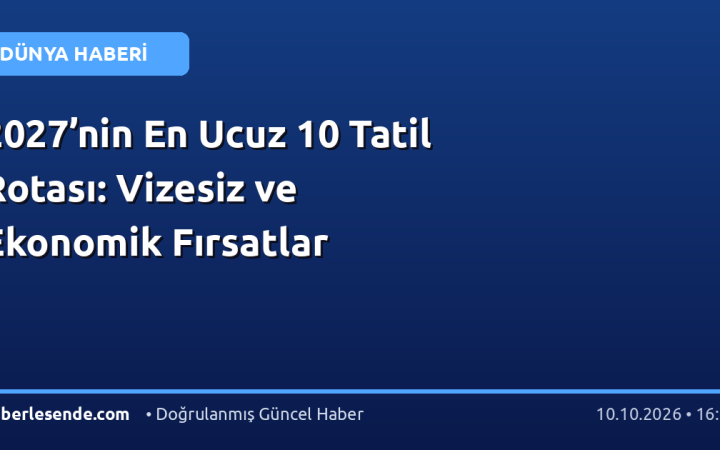 2027’nin En Ucuz 10 Tatil Rotası: Vizesiz ve Ekonomik Fırsatlar