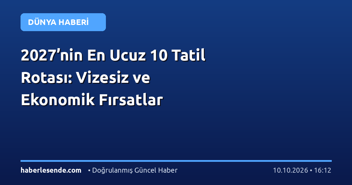 2027’nin En Ucuz 10 Tatil Rotası: Vizesiz ve Ekonomik Fırsatlar