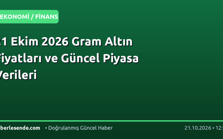 21 Ekim 2026 Gram Altın Fiyatları ve Güncel Piyasa Verileri