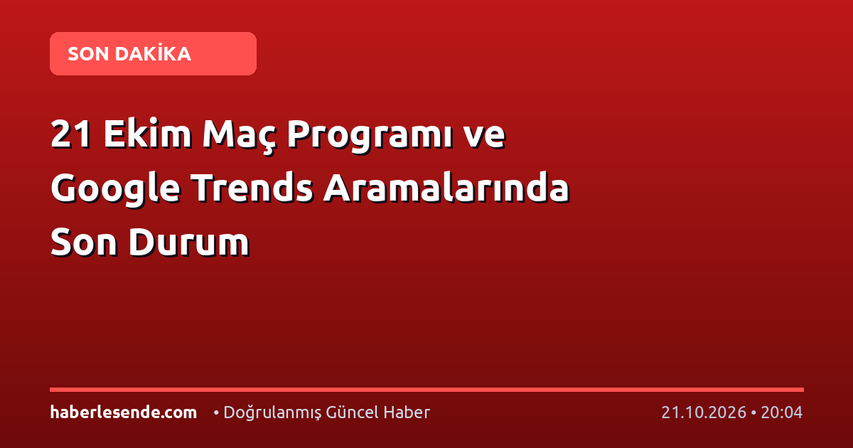 21 Ekim Maç Programı ve Google Trends Aramalarında Son Durum
