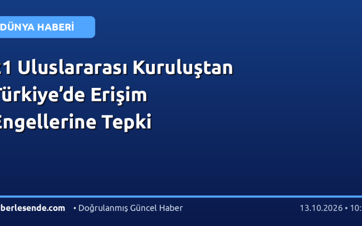 21 Uluslararası Kuruluştan Türkiye’de Erişim Engellerine Tepki