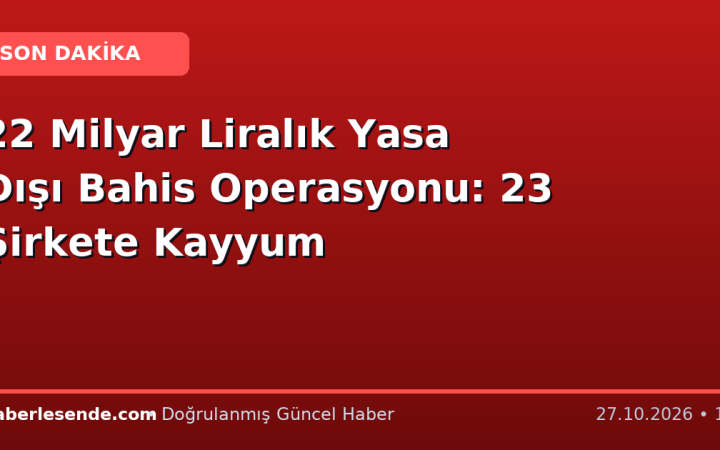 22 Milyar Liralık Yasa Dışı Bahis Operasyonu: 23 Şirkete Kayyum