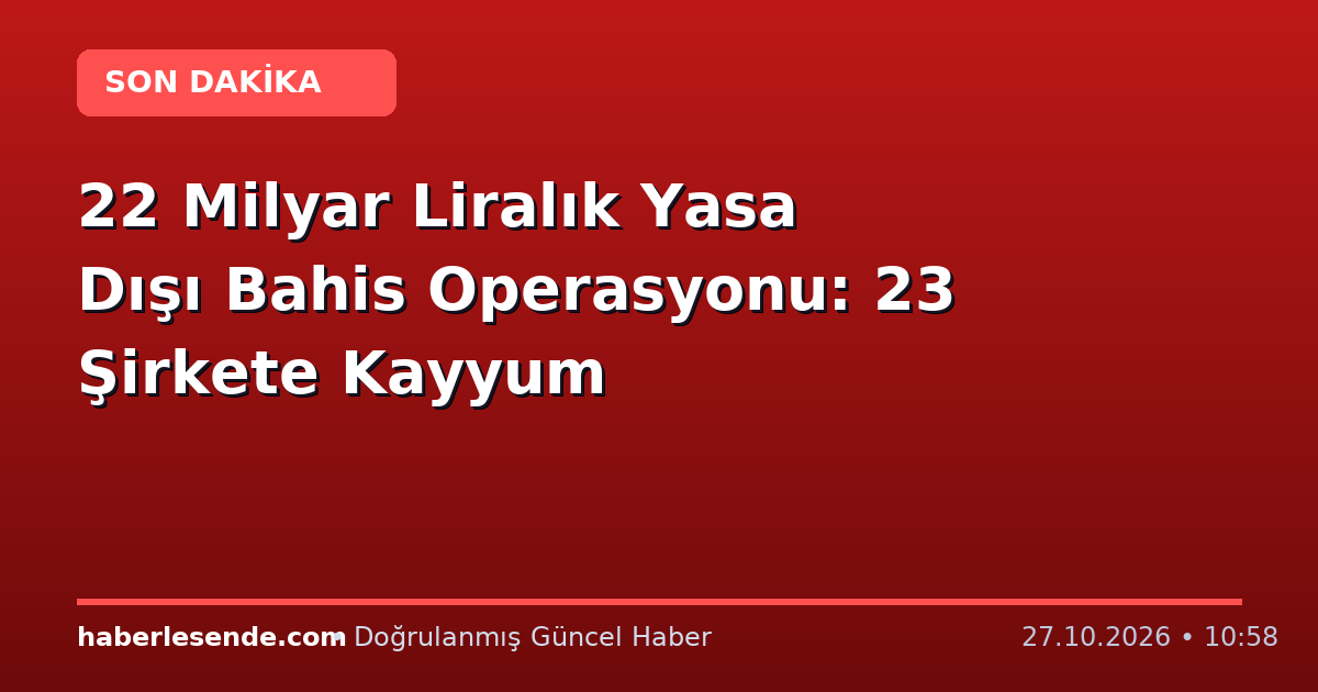 22 Milyar Liralık Yasa Dışı Bahis Operasyonu: 23 Şirkete Kayyum