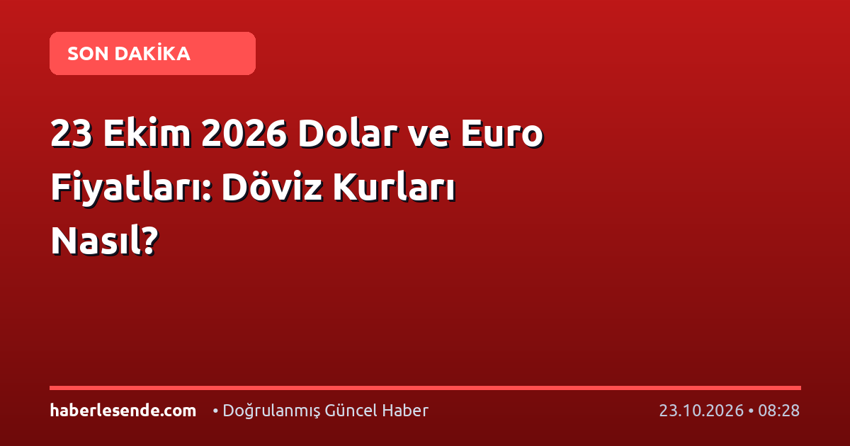 23 Ekim 2026 Dolar ve Euro Fiyatları: Döviz Kurları Nasıl?