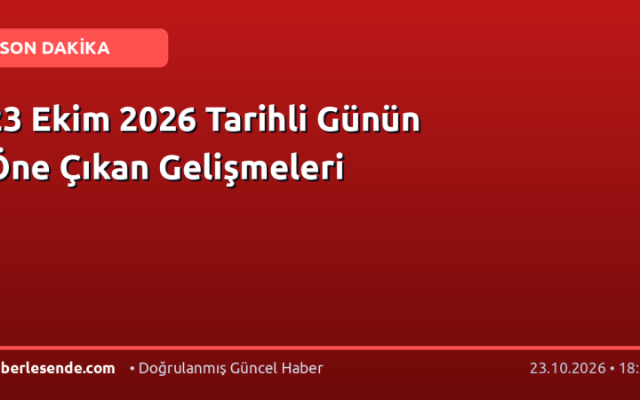 23 Ekim 2026 Tarihli Günün Öne Çıkan Gelişmeleri