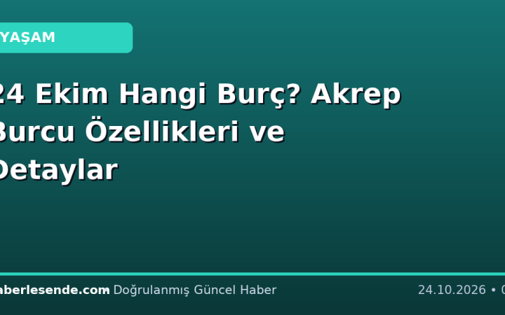 24 Ekim Hangi Burç? Akrep Burcu Özellikleri ve Detaylar
