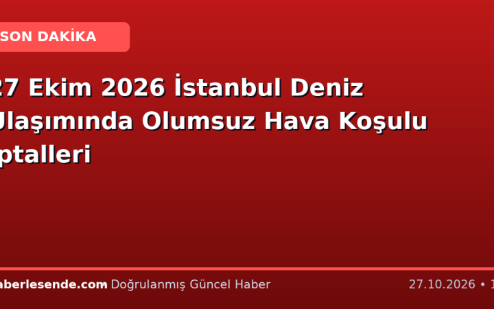 27 Ekim 2026 İstanbul Deniz Ulaşımında Olumsuz Hava Koşulu İptalleri