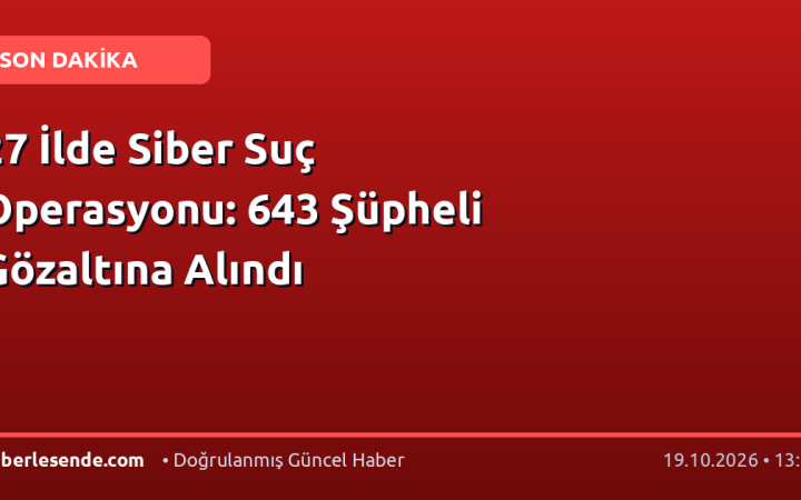 27 İlde Siber Suç Operasyonu: 643 Şüpheli Gözaltına Alındı