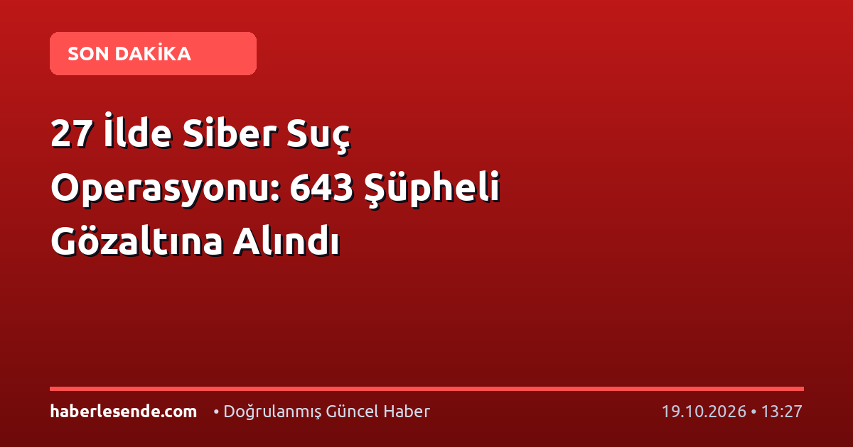 27 İlde Siber Suç Operasyonu: 643 Şüpheli Gözaltına Alındı