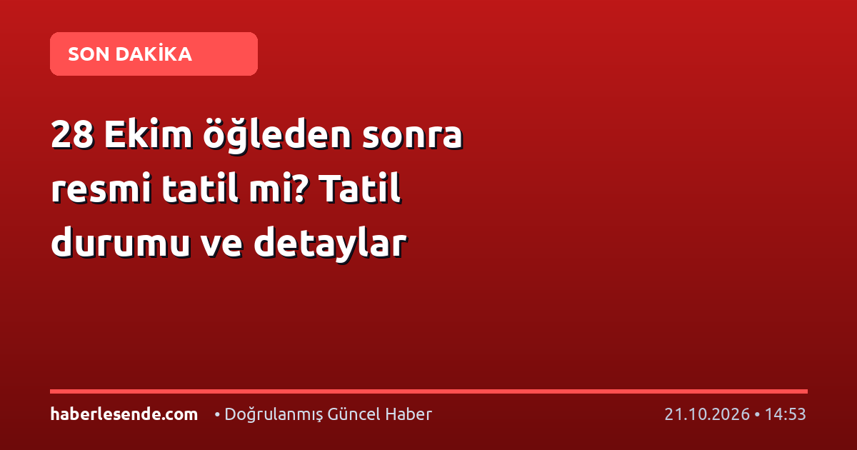28 Ekim öğleden sonra resmi tatil mi? Tatil durumu ve detaylar