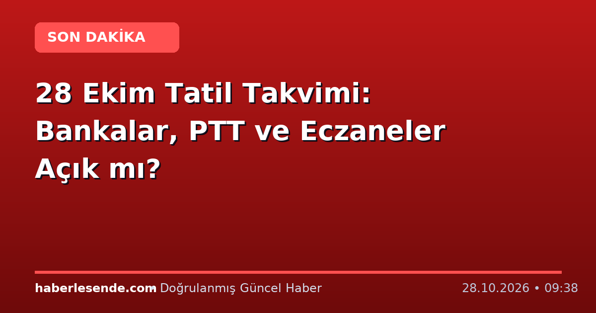 28 Ekim Tatil Takvimi: Bankalar, PTT ve Eczaneler Açık mı?