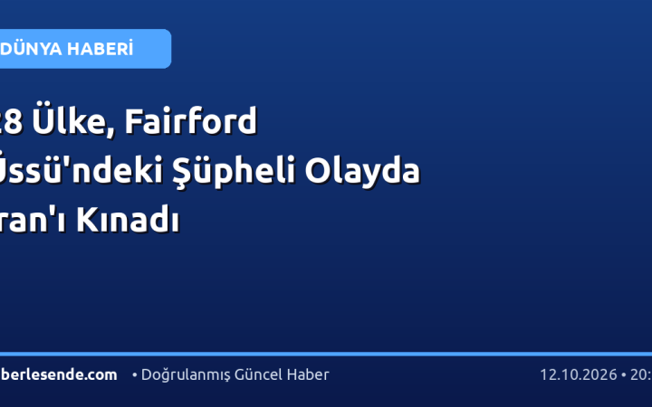 28 Ülke, Fairford Üssü'ndeki Şüpheli Olayda İran'ı Kınadı