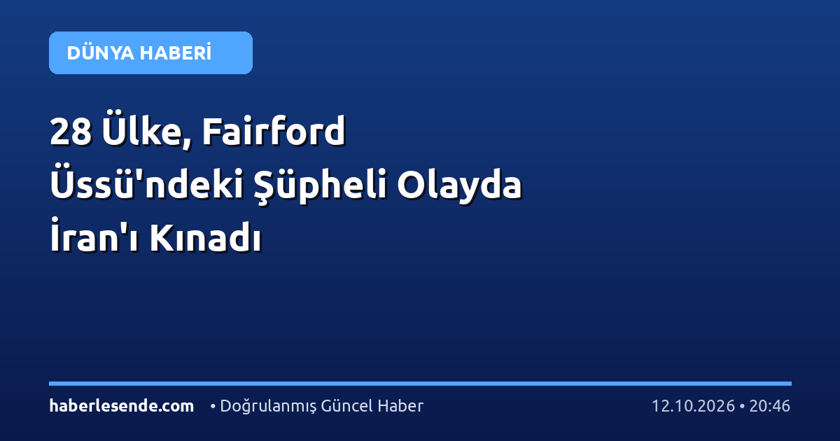28 Ülke, Fairford Üssü'ndeki Şüpheli Olayda İran'ı Kınadı