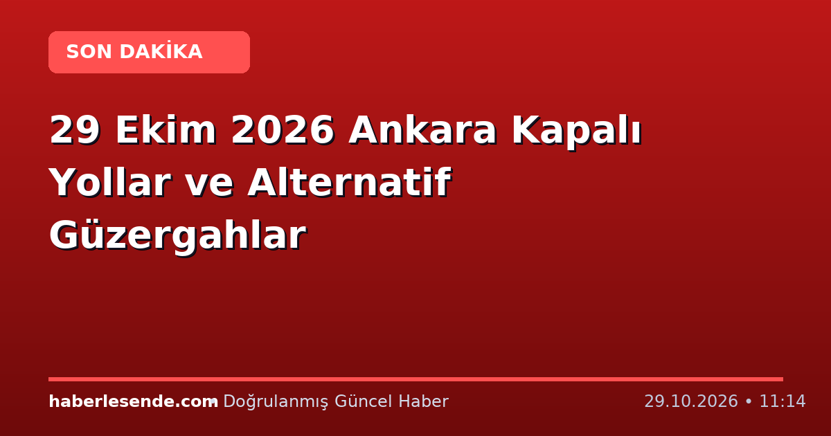 29 Ekim 2026 Ankara Kapalı Yollar ve Alternatif Güzergahlar