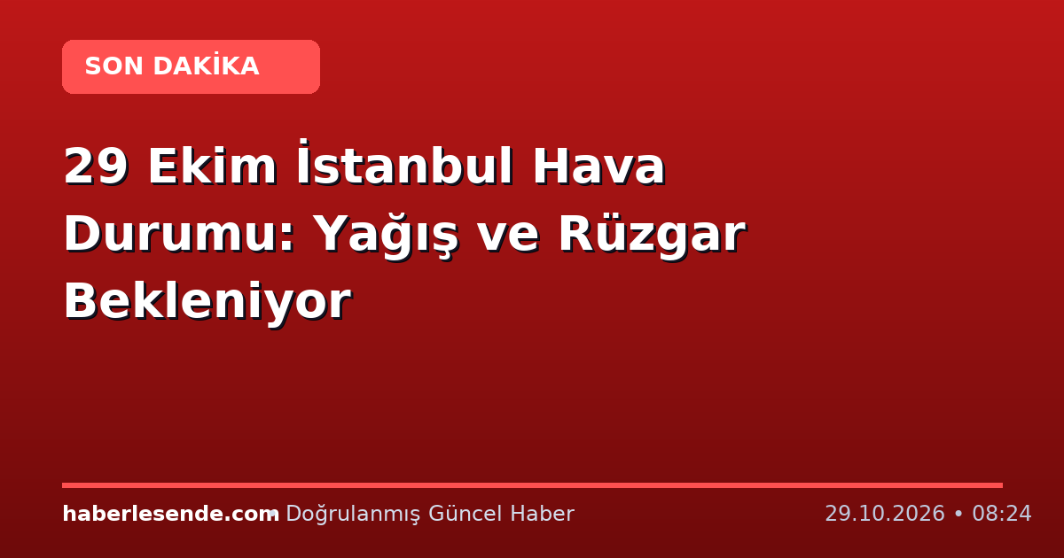 29 Ekim İstanbul Hava Durumu: Yağış ve Rüzgar Bekleniyor