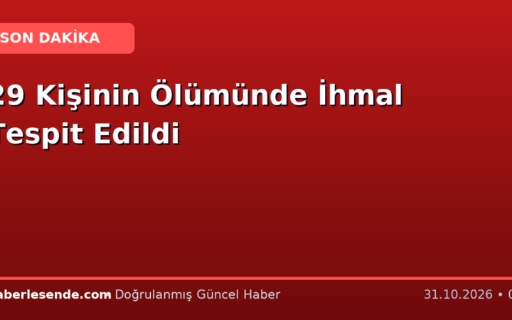 29 Kişinin Ölümünde İhmal Tespit Edildi
