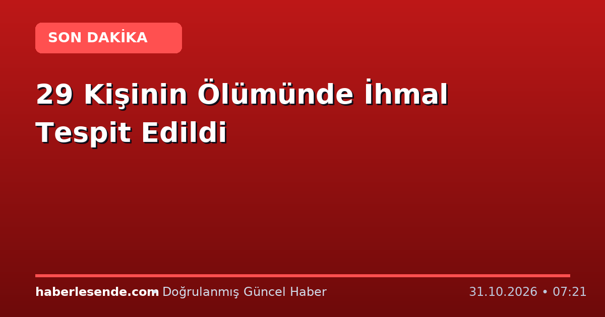 29 Kişinin Ölümünde İhmal Tespit Edildi