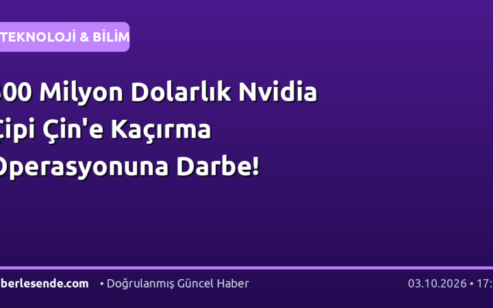300 Milyon Dolarlık Nvidia Çipi Çin'e Kaçırma Operasyonuna Darbe!