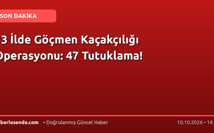 33 İlde Göçmen Kaçakçılığı Operasyonu: 47 Tutuklama!