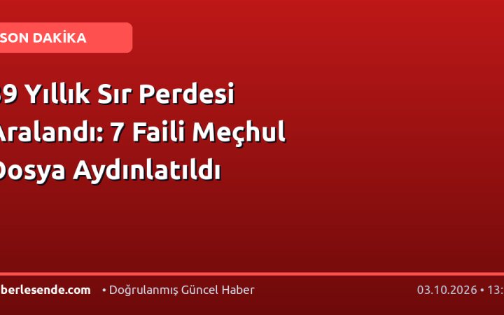 39 Yıllık Sır Perdesi Aralandı: 7 Faili Meçhul Dosya Aydınlatıldı