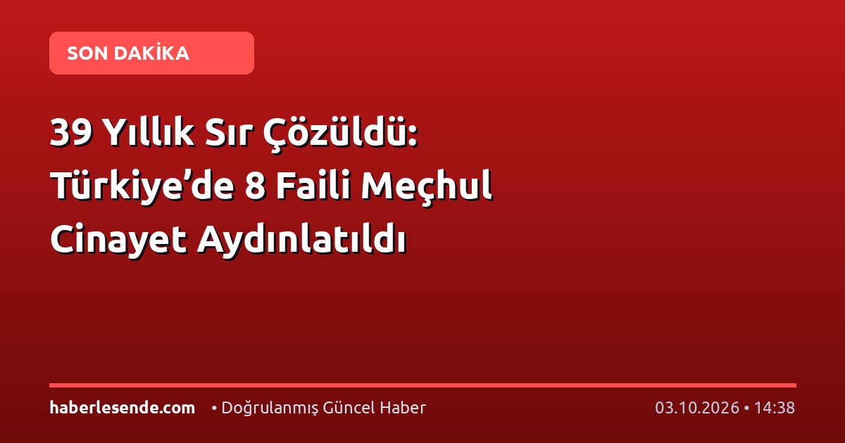 39 Yıllık Sır Çözüldü: Türkiye’de 8 Faili Meçhul Cinayet Aydınlatıldı