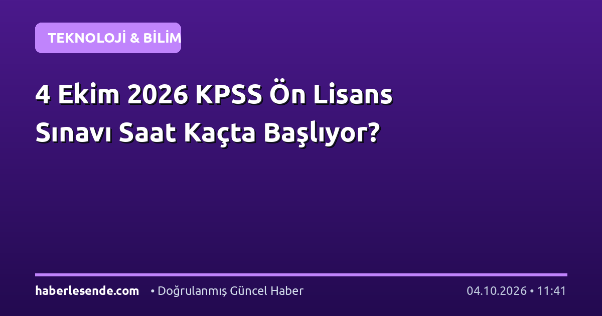 4 Ekim 2026 KPSS Ön Lisans Sınavı Saat Kaçta Başlıyor?