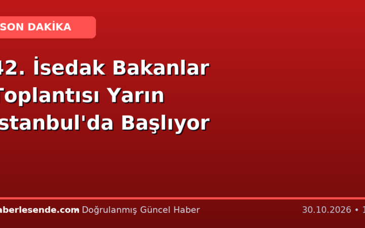 42. İsedak Bakanlar Toplantısı Yarın İstanbul'da Başlıyor
