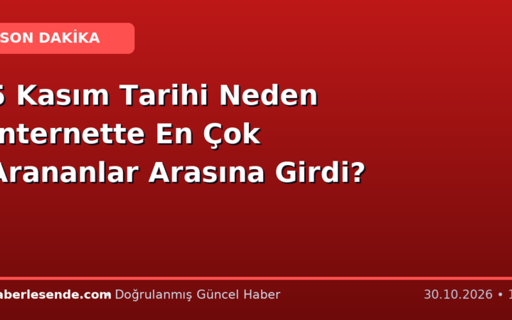 5 Kasım Tarihi Neden İnternette En Çok Arananlar Arasına Girdi?