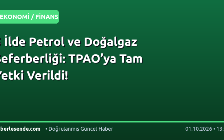 5 İlde Petrol ve Doğalgaz Seferberliği: TPAO’ya Tam Yetki Verildi!