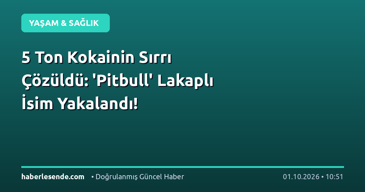 5 Ton Kokainin Sırrı Çözüldü: 'Pitbull' Lakaplı İsim Yakalandı!