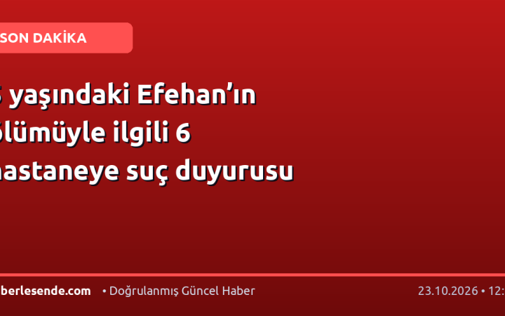 5 yaşındaki Efehan’ın ölümüyle ilgili 6 hastaneye suç duyurusu