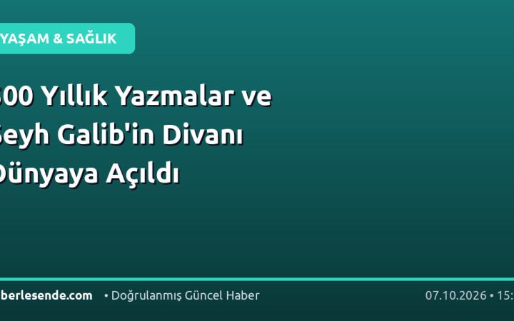 500 Yıllık Yazmalar ve Şeyh Galib'in Divanı Dünyaya Açıldı