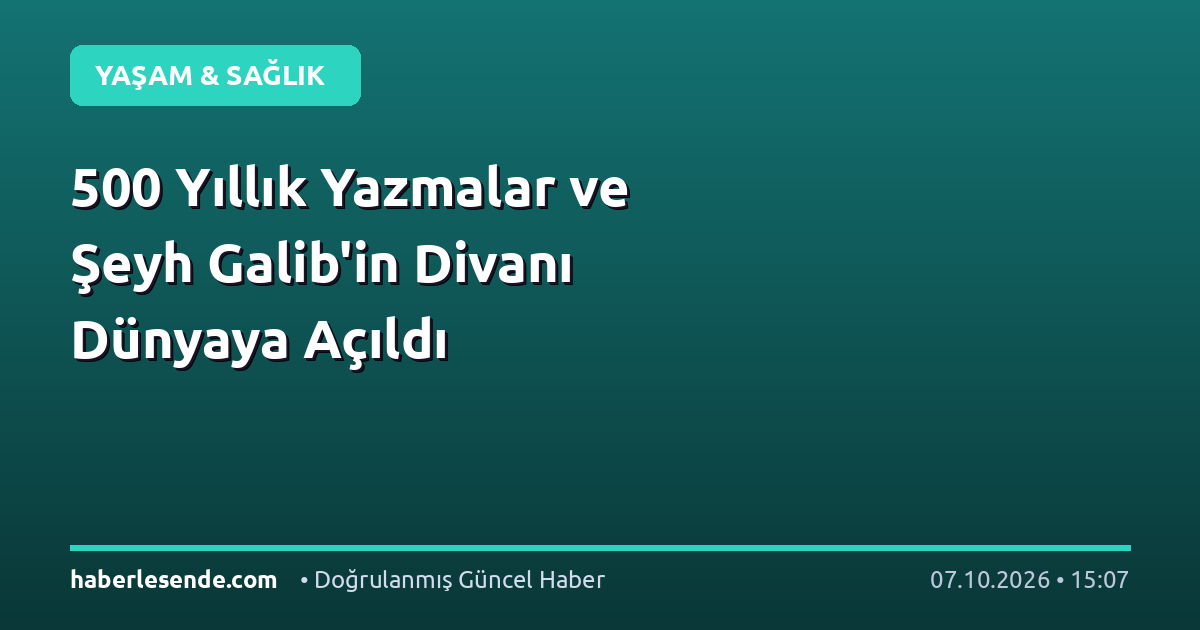 500 Yıllık Yazmalar ve Şeyh Galib'in Divanı Dünyaya Açıldı