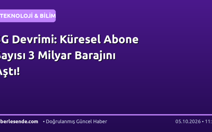 5G Devrimi: Küresel Abone Sayısı 3 Milyar Barajını Aştı!