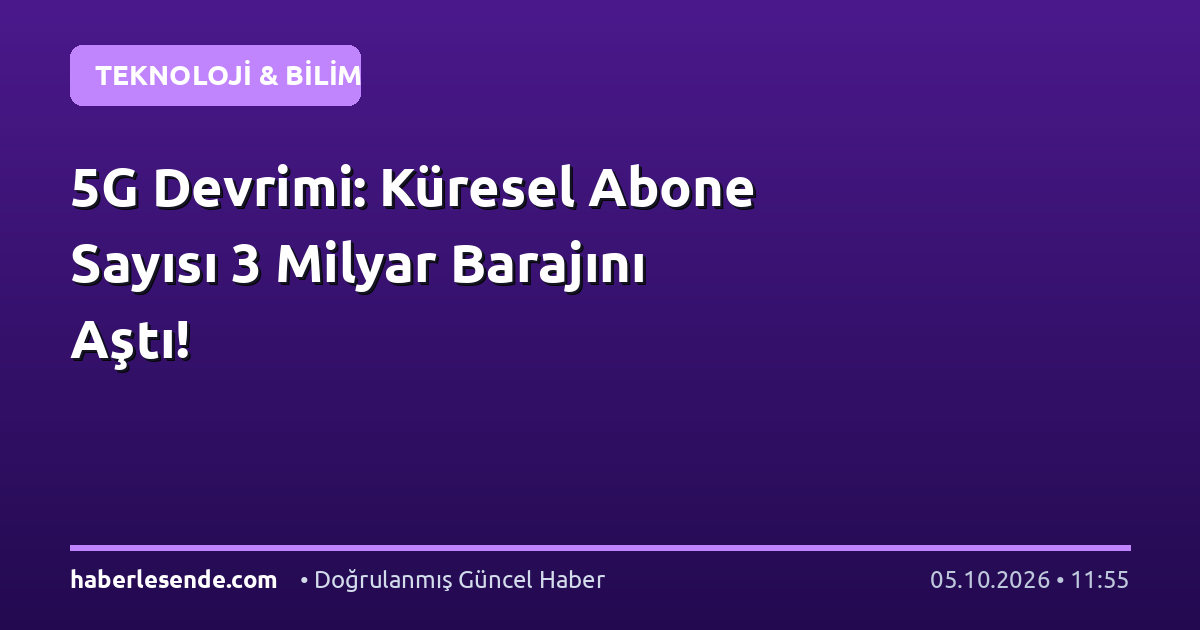 5G Devrimi: Küresel Abone Sayısı 3 Milyar Barajını Aştı!