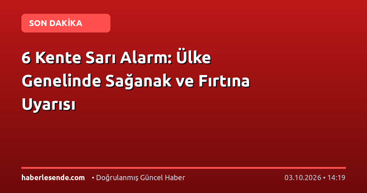 6 Kente Sarı Alarm: Ülke Genelinde Sağanak ve Fırtına Uyarısı