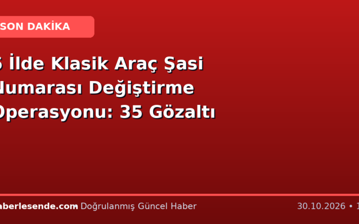 6 İlde Klasik Araç Şasi Numarası Değiştirme Operasyonu: 35 Gözaltı