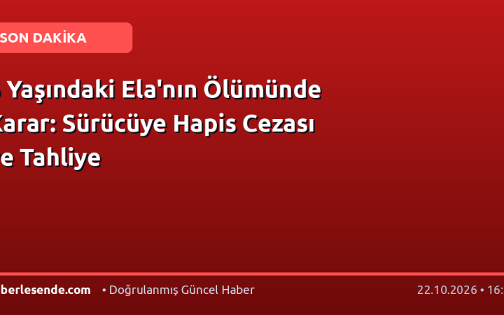 6 Yaşındaki Ela'nın Ölümünde Karar: Sürücüye Hapis Cezası ve Tahliye
