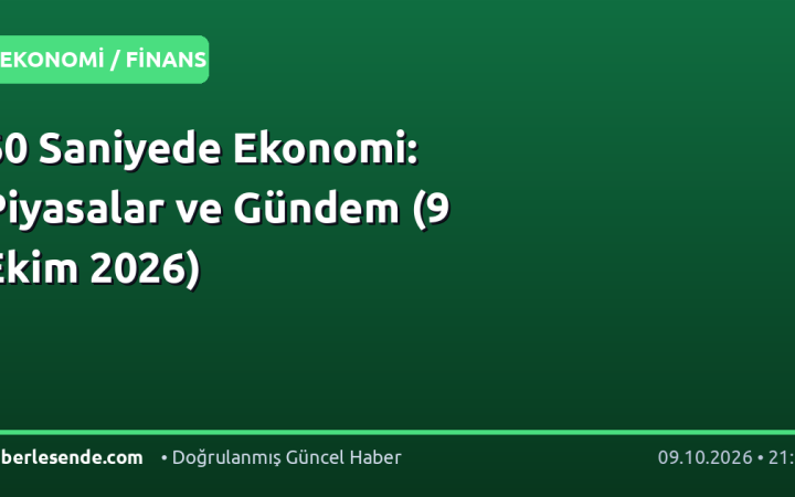 60 Saniyede Ekonomi: Piyasalar ve Gündem (9 Ekim 2026)